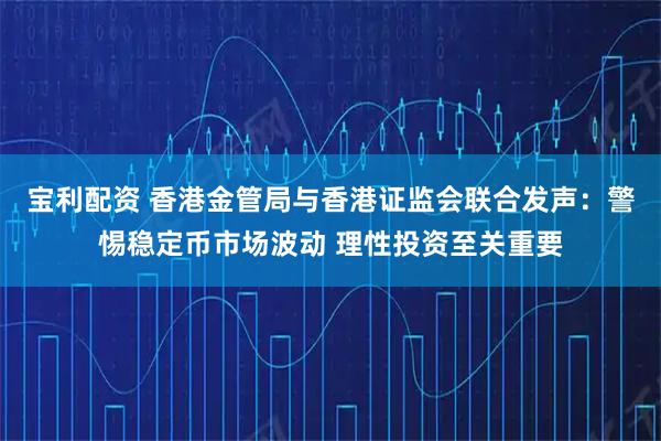 宝利配资 香港金管局与香港证监会联合发声：警惕稳定币市场波动 理性投资至关重要