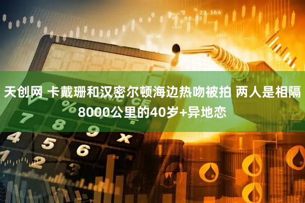天创网 卡戴珊和汉密尔顿海边热吻被拍 两人是相隔8000公里的40岁+异地恋