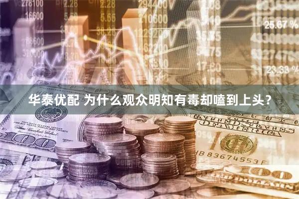 华泰优配 为什么观众明知有毒却嗑到上头？