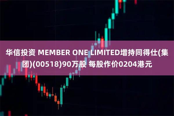华信投资 MEMBER ONE LIMITED增持同得仕(集团)(00518)90万股 每股作价0204港元