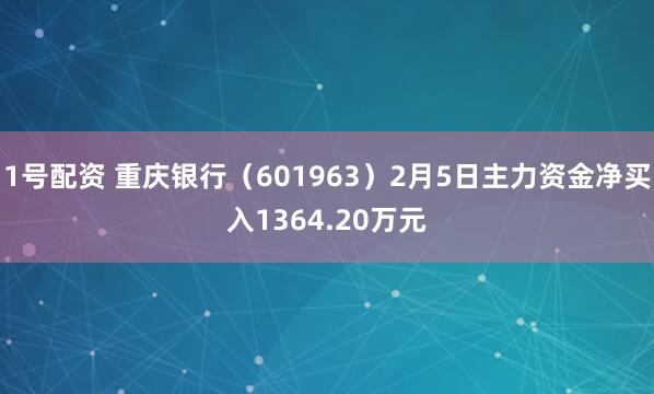 1号配资 重庆银行(601963)2月5日主力资金净买入1364.20万元