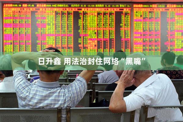 日升鑫 用法治封住网络“黑嘴”