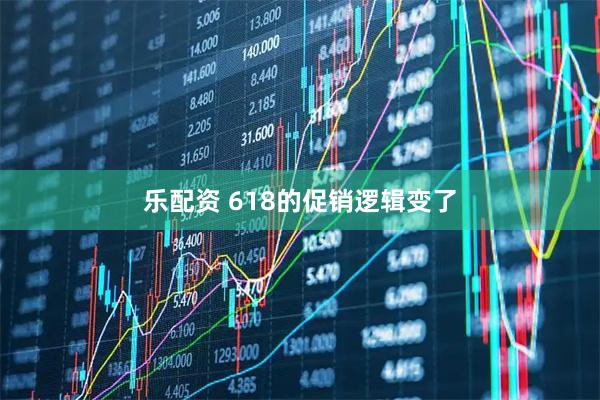 乐配资 618的促销逻辑变了