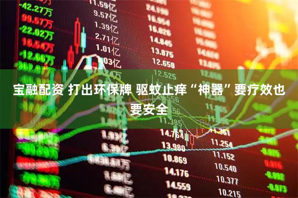 宝融配资 打出环保牌 驱蚊止痒“神器”要疗效也要安全