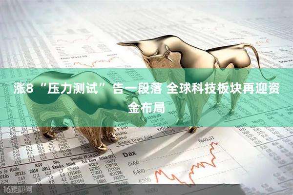 涨8 “压力测试” 告一段落 全球科技板块再迎资金布局