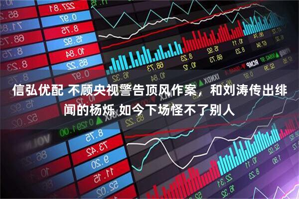 信弘优配 不顾央视警告顶风作案,和刘涛传出绯闻的杨烁 如今下场怪不了别人